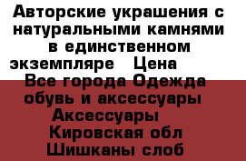 Авторские украшения с натуральными камнями в единственном экземпляре › Цена ­ 700 - Все города Одежда, обувь и аксессуары » Аксессуары   . Кировская обл.,Шишканы слоб.